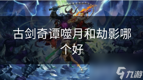古劍奇譚噬月和劫影哪個(gè)好