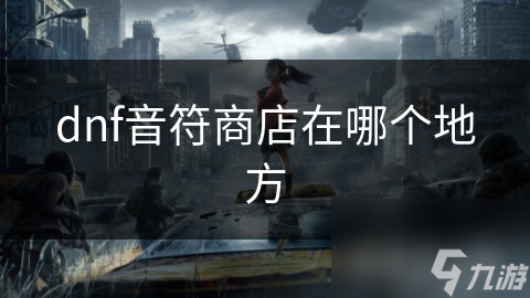 dnf音符商店在哪個(gè)地方
