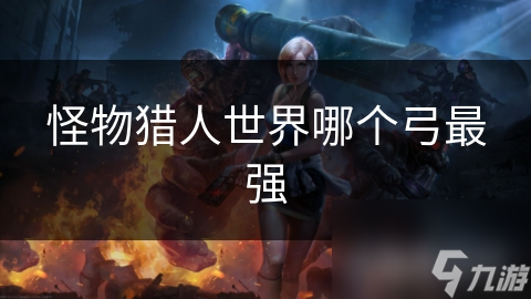 怪物猎人世界哪个弓最强