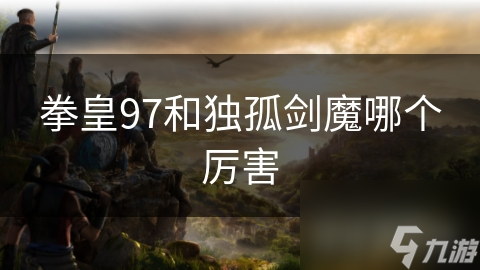 拳皇97和独孤剑魔哪个厉害