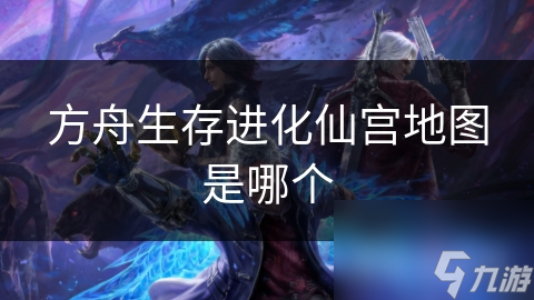 方舟生存進(jìn)化仙宮地圖是進(jìn)化哪個(gè)