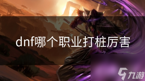 dnf哪个职业打桩厉害