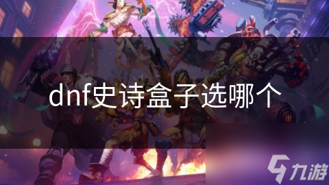 dnf史詩(shī)盒子選哪個(gè)