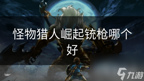 <a id='link_pop' class='keyword-tag' href='https://www.9game.cn/gwlrjq/'>怪物猎人崛起</a>铳枪哪个好