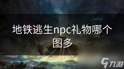 地铁逃生npc礼物哪个图多