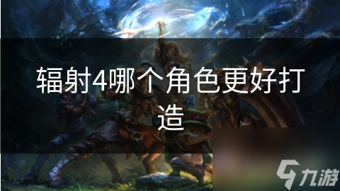 辐射4哪个角色更好打造