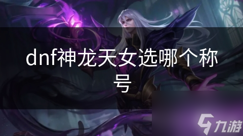 dnf神龙天女选哪个称号