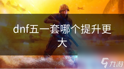 dnf五一套哪個提升更大