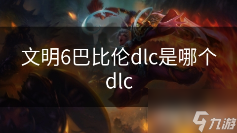 文明6巴比伦dlc是哪个dlc