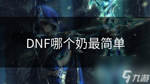 DNF哪個(gè)奶最簡單