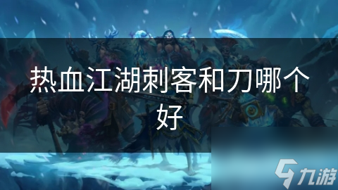 热血江湖刺客和刀哪个好