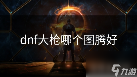 dnf大槍哪個圖騰好