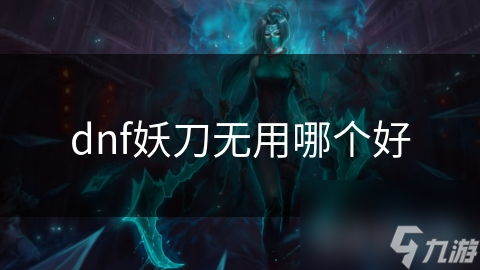 dnf妖刀无用哪个好