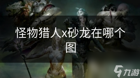 怪物猎人x砂龙在哪个图