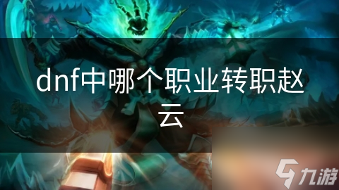 dnf中哪個職業(yè)轉(zhuǎn)職趙云