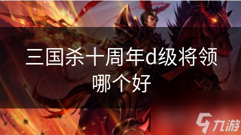 三国杀十周年d级将领哪个好