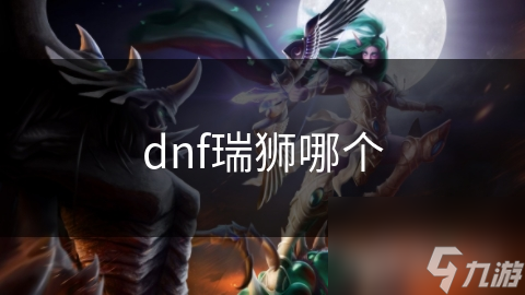 dnf瑞獅哪個(gè)