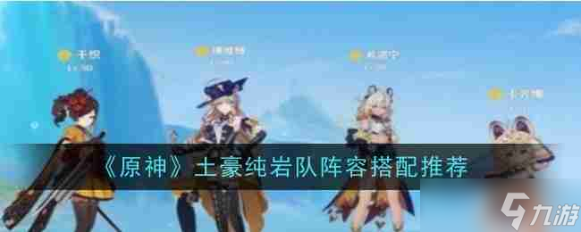 《原神》土豪純巖隊(duì)陣容搭配推薦