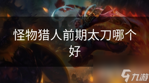 怪物猎人前期太刀哪个好