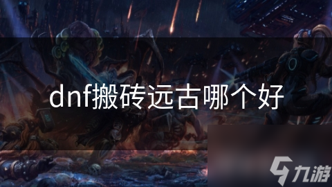 dnf搬砖远古哪个好