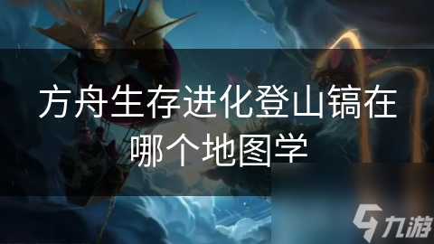 方舟生存進(jìn)化登山鎬在哪個(gè)地圖學(xué)