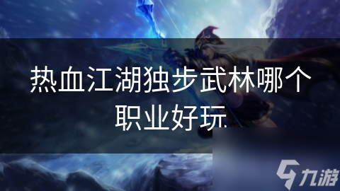 熱血江湖獨(dú)步武林哪個(gè)職業(yè)好玩