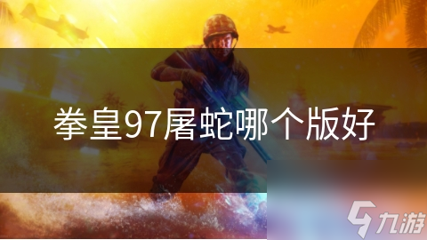 拳皇97屠蛇哪个版好