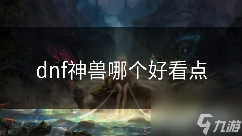 dnf神獸哪個好看點