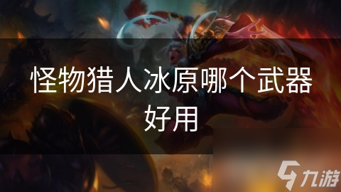 怪物猎人冰原哪个武器好用