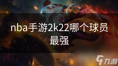 nba手游2k22哪个球员最强