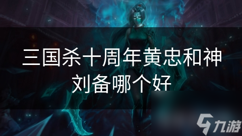 三國(guó)殺十周年黃忠和神劉備哪個(gè)好