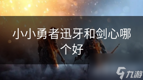 小小勇者迅牙和剑心哪个好