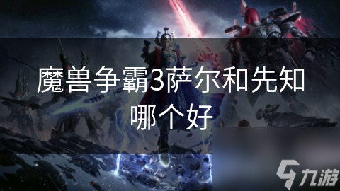 魔獸爭霸3薩爾和先知哪個好