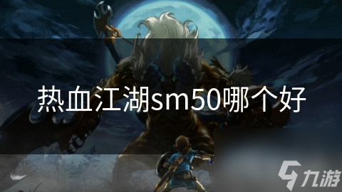 熱血江湖sm50哪個好