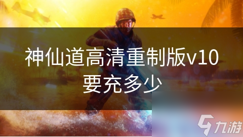 神仙道高清重制版v10要充多少