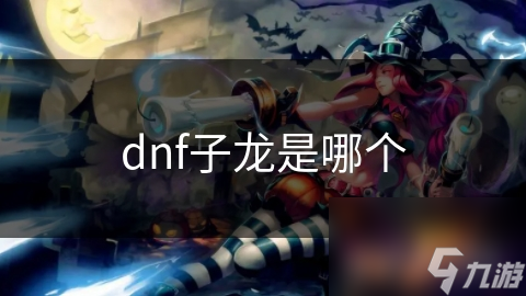 dnf子龍是哪個