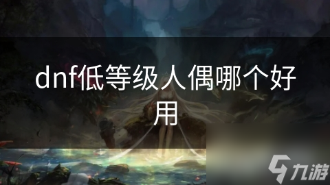 dnf低等級(jí)人偶哪個(gè)好用