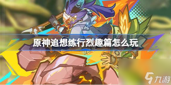原神追想练行烈趣篇怎么玩 原神追想练行烈趣篇活动介绍