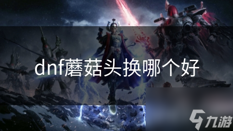 dnf蘑菇頭換哪個好