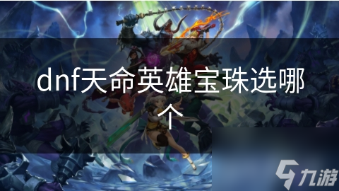 dnf天命英雄宝珠选哪个