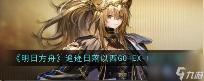 《明日方舟》追迹日落以西GO EX 8通关攻略