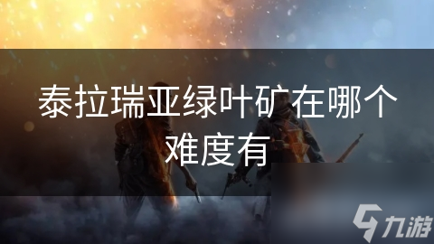 泰拉瑞亚绿叶矿在哪个难度有