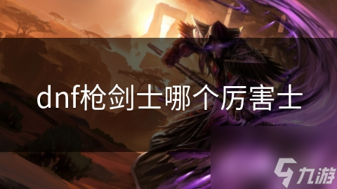 dnf枪剑士哪个厉害士