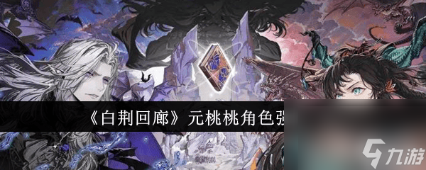 《<a id='link_pop' class='keyword-tag' href='https://www.9game.cn/bjhl/'>白荆回廊</a>》元桃桃角色强度怎么 元桃桃角色强度介绍