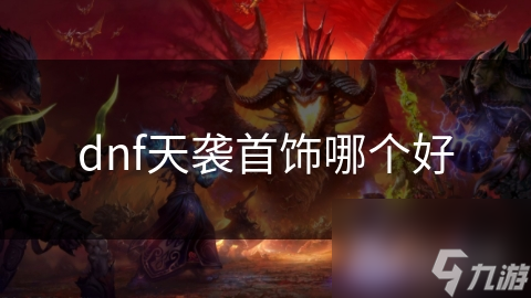 dnf天襲首飾哪個(gè)好