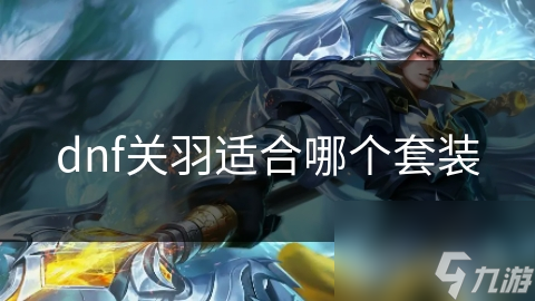 dnf關(guān)羽適合哪個套裝