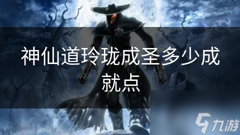 神仙道玲瓏成圣多少成就點