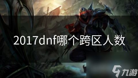2017dnf哪個跨區(qū)人數(shù)