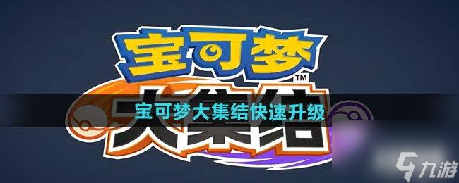 寶可夢大集結(jié)手游快速升級攻略 速升技巧方法