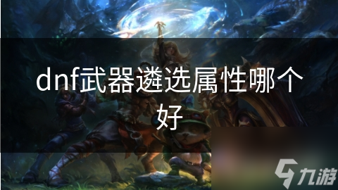 dnf武器遴选属性哪个好